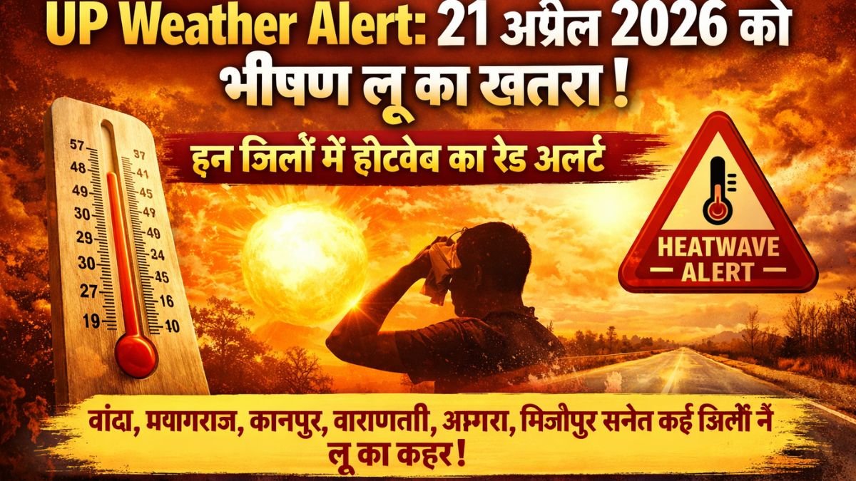 Weather Alert: 21 अप्रैल 2026 को भीषण लू का खतरा, इन जिलों में हीटवेव का रेड अलर्ट